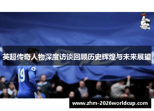 英超传奇人物深度访谈回顾历史辉煌与未来展望