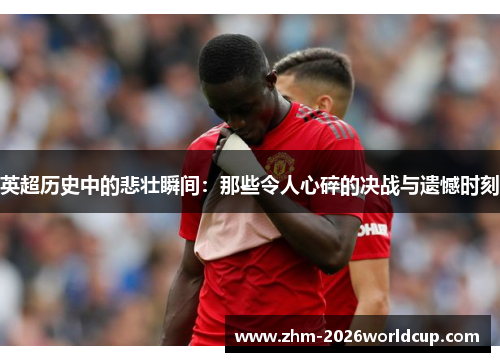 英超历史中的悲壮瞬间：那些令人心碎的决战与遗憾时刻