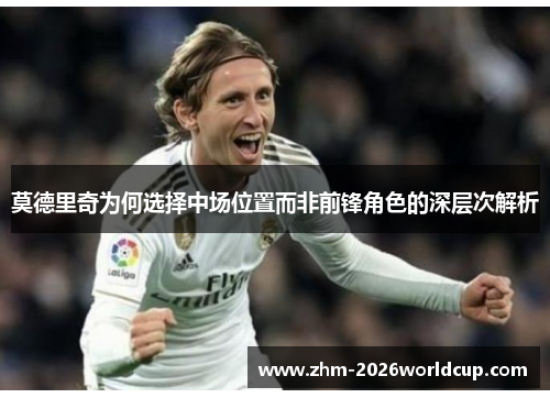 莫德里奇为何选择中场位置而非前锋角色的深层次解析