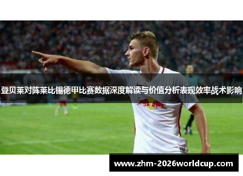 登贝莱对阵莱比锡德甲比赛数据深度解读与价值分析表现效率战术影响