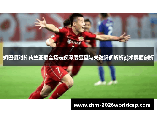 姆巴佩对阵荷兰亚冠全场表现深度复盘与关键瞬间解析战术层面剖析