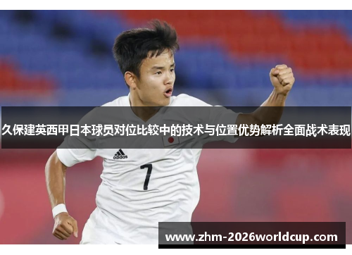 久保建英西甲日本球员对位比较中的技术与位置优势解析全面战术表现