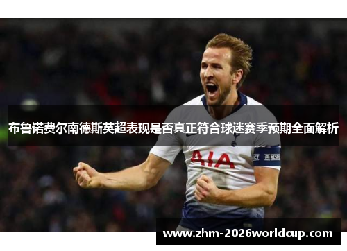 布鲁诺费尔南德斯英超表现是否真正符合球迷赛季预期全面解析