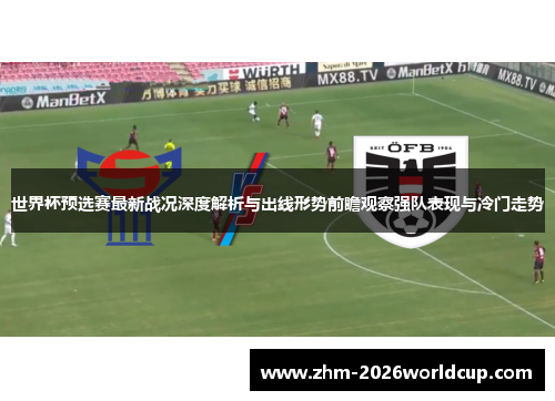 世界杯预选赛最新战况深度解析与出线形势前瞻观察强队表现与冷门走势