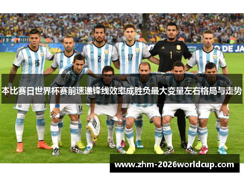 本比赛日世界杯赛前速递锋线效率成胜负最大变量左右格局与走势