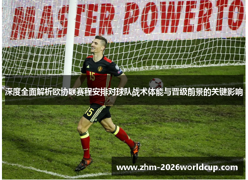 深度全面解析欧协联赛程安排对球队战术体能与晋级前景的关键影响 深度全面解析欧协联赛程安排对球队战术体能与晋级前景的关键影响