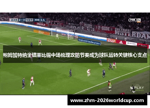 鲍姆加特纳坐镇莱比锡中场梳理攻防节奏成为球队运转关键核心支点