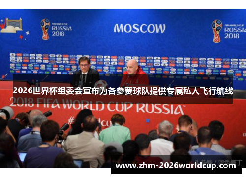 2026世界杯组委会宣布为各参赛球队提供专属私人飞行航线