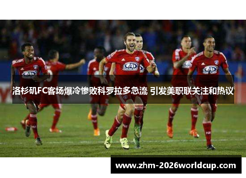 洛杉矶FC客场爆冷惨败科罗拉多急流 引发美职联关注和热议